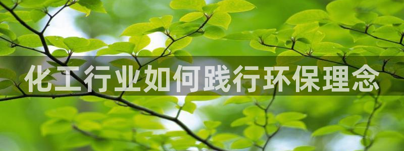 亿万国际游戏官网手机版：化工行业如何践行环保理念