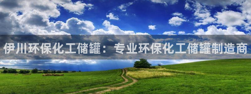 亿万先生官方网站下载手机版：伊川环保化工储罐：专业环保化工储罐制造商