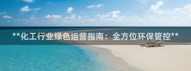 亿万手游官网首页：**化工行业绿色运营指南：全方位环保管控**