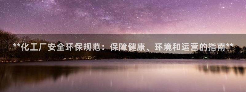 亿万先生官方网站下载：**化工厂安全环保规范：保障健康、环境和运营的指南**