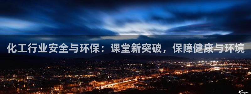 亿万先生客户端怎么下载：化工行业安全与环保：课堂新突破，保障健康与环境